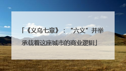 《义乌七章》：“六义”并举承载着这座城市的商业逻辑