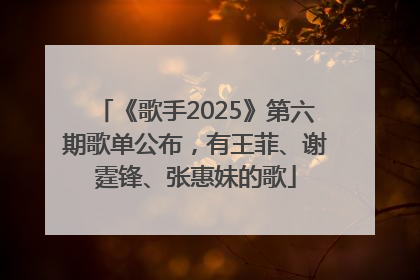 《歌手2025》第六期歌单公布，有王菲、谢霆锋、张惠妹的歌