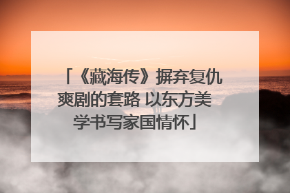 《藏海传》摒弃复仇爽剧的套路 以东方美学书写家国情怀