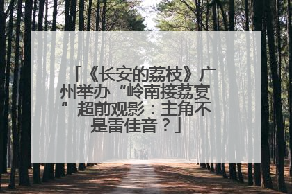 《长安的荔枝》广州举办“岭南接荔宴”超前观影：主角不是雷佳音？