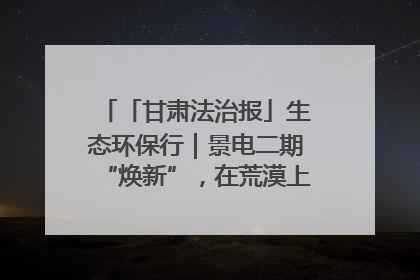「甘肃法治报」生态环保行｜景电二期“焕新”，在荒漠上筑起一道绿色长城