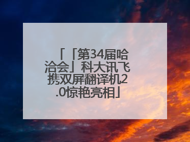 「第34届哈洽会」科大讯飞携双屏翻译机2.0惊艳亮相