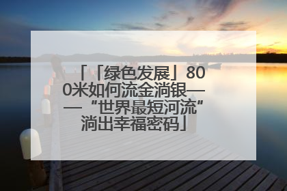 「绿色发展」800米如何流金淌银——“世界最短河流”淌出幸福密码