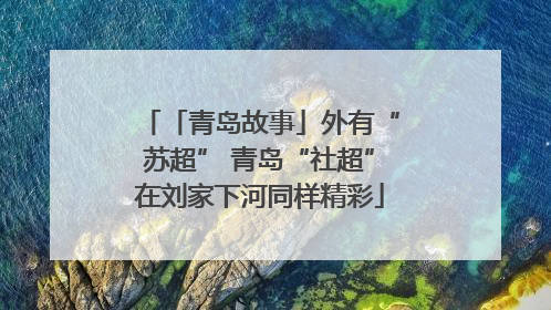 「青岛故事」外有“苏超” 青岛“社超”在刘家下河同样精彩