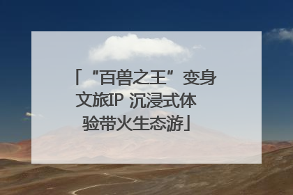 “百兽之王”变身文旅IP 沉浸式体验带火生态游