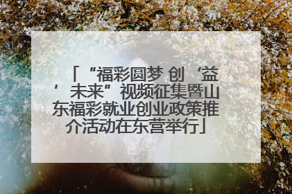 “福彩圆梦 创‘益’未来”视频征集暨山东福彩就业创业政策推介活动在东营举行