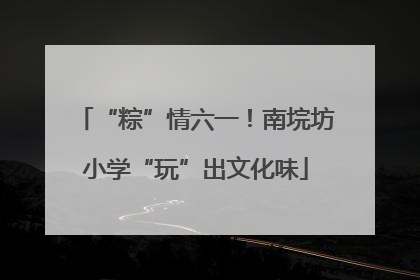 “粽”情六一！南垸坊小学“玩”出文化味
