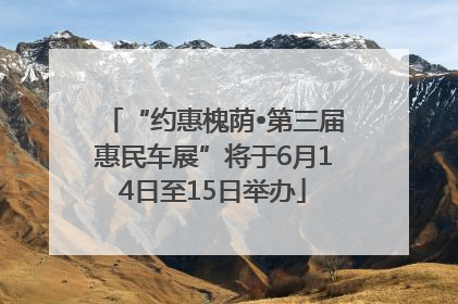 “约惠槐荫•第三届惠民车展”将于6月14日至15日举办