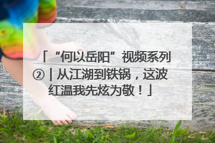 “何以岳阳”视频系列②｜从江湖到铁锅，这波红温我先炫为敬！