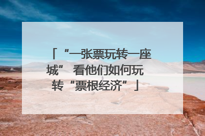 “一张票玩转一座城” 看他们如何玩转“票根经济”
