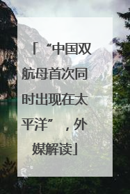 “中国双航母首次同时出现在太平洋”，外媒解读