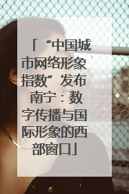 “中国城市网络形象指数”发布 南宁：数字传播与国际形象的西部窗口