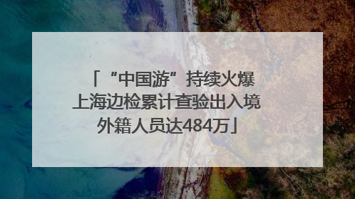 “中国游”持续火爆 上海边检累计查验出入境外籍人员达484万