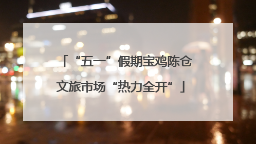 “五一”假期宝鸡陈仓文旅市场“热力全开”