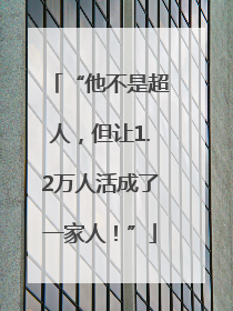 “他不是超人，但让1.2万人活成了一家人！”