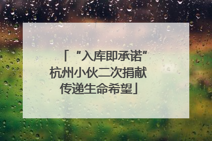 “入库即承诺”杭州小伙二次捐献传递生命希望