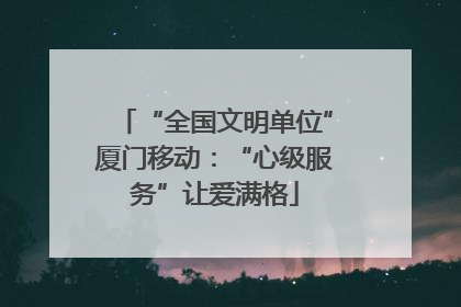 “全国文明单位”厦门移动：“心级服务”让爱满格