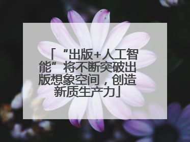 “出版+人工智能”将不断突破出版想象空间，创造新质生产力
