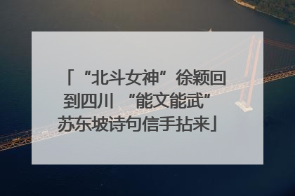 “北斗女神”徐颖回到四川 “能文能武”苏东坡诗句信手拈来