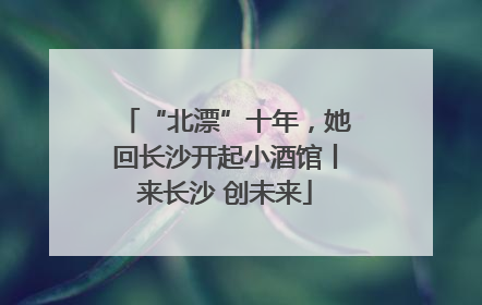 “北漂”十年，她回长沙开起小酒馆丨来长沙 创未来
