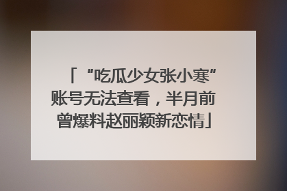 “吃瓜少女张小寒”账号无法查看，半月前曾爆料赵丽颖新恋情