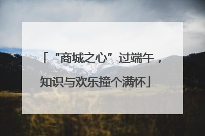 “商城之心”过端午，知识与欢乐撞个满怀