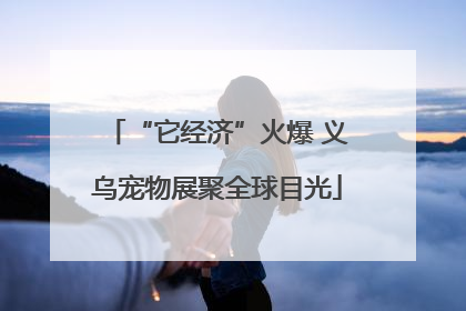 “它经济”火爆 义乌宠物展聚全球目光