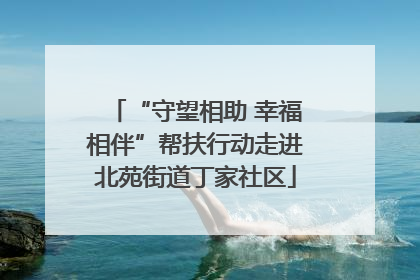 “守望相助 幸福相伴”帮扶行动走进北苑街道丁家社区