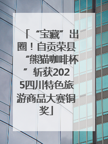 “宝藏”出圈！自贡荣县“熊猫咖啡杯”斩获2025四川特色旅游商品大赛铜奖