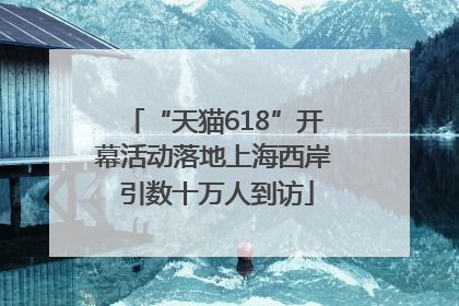 “天猫618”开幕活动落地上海西岸 引数十万人到访