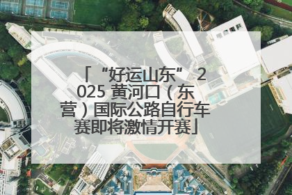 “好运山东” 2025 黄河口（东营）国际公路自行车赛即将激情开赛