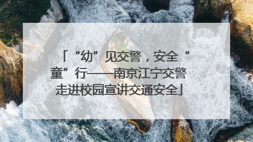 “幼”见交警，安全“童”行——南京江宁交警走进校园宣讲交通安全