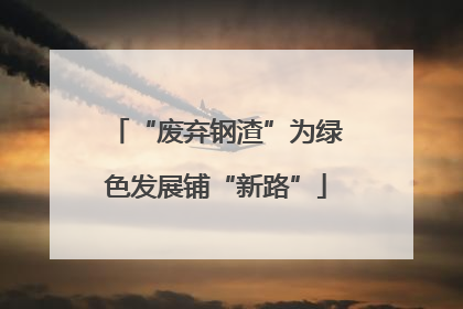 “废弃钢渣”为绿色发展铺“新路”