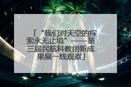 “我们对天空的探索永无止境”——第三届民航科教创新成果展一线观察