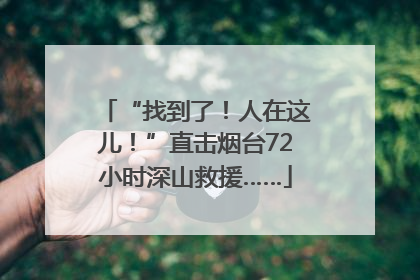 “找到了！人在这儿！”直击烟台72小时深山救援……