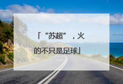 “苏超”，火的不只是足球