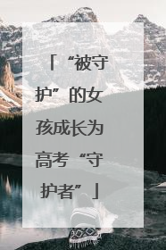“被守护”的女孩成长为高考“守护者”