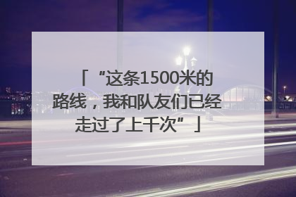 “这条1500米的路线，我和队友们已经走过了上千次”