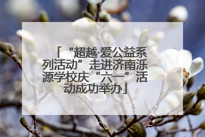 “超越·爱公益系列活动”走进济南泺源学校庆“六一”活动成功举办