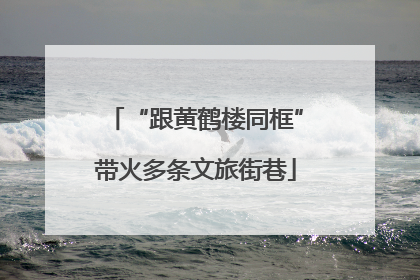 “跟黄鹤楼同框”带火多条文旅街巷