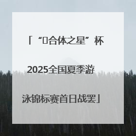 “﻿合体之星”杯2025全国夏季游泳锦标赛首日战罢