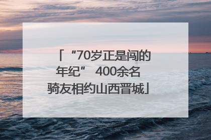 “70岁正是闯的年纪” 400余名骑友相约山西晋城