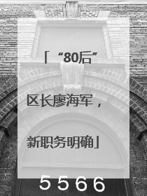 “80后”区长廖海军，新职务明确