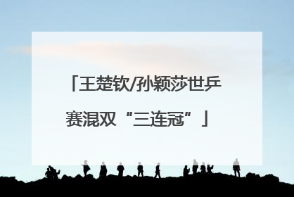 王楚钦/孙颖莎世乒赛混双“三连冠”