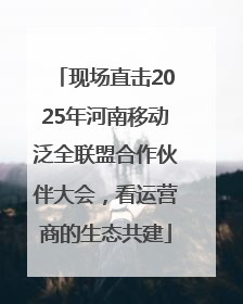 现场直击2025年河南移动泛全联盟合作伙伴大会，看运营商的生态共建