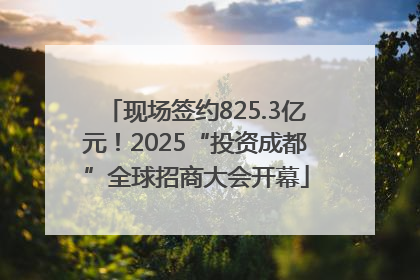 现场签约825.3亿元！2025“投资成都”全球招商大会开幕