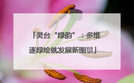 灵台“绿韵”：多维逐绿绘就发展新图景
