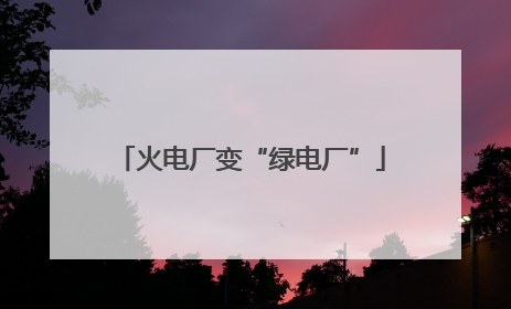 火电厂变“绿电厂”
