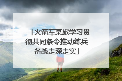 火箭军某旅学习贯彻共同条令推动练兵备战走深走实