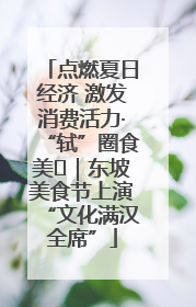 点燃夏日经济 激发消费活力·“轼”圈食美⑪｜东坡美食节上演“文化满汉全席”